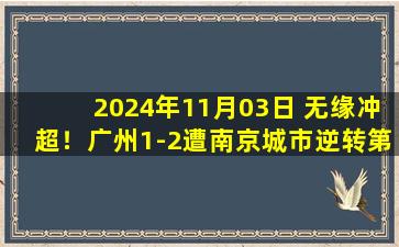 2024年11月03日 无缘冲超！广州1-2遭南京城市逆转第3名收官 贝尼亚罗萨进球被吹